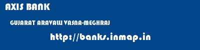 AXIS BANK  GUJARAT ARAVALLI VASNA-MEGHRAJ   banks information 